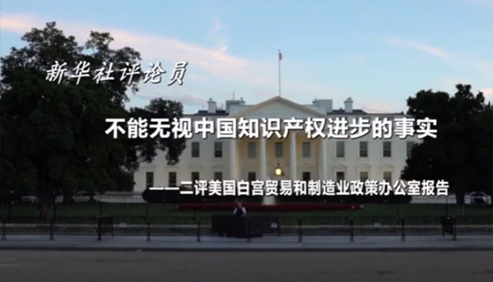 新華社評論員：不能無視中國知識產(chǎn)權進步的事實——二評美國白宮貿(mào)易和制造業(yè)政策辦公室報告