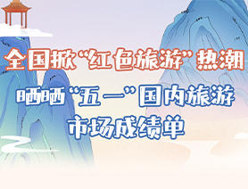 全國掀&ldquo;紅色旅游&rdquo;熱潮 曬曬&ldquo;五一&rdquo;國內(nèi)旅游市場(chǎng)成績(jī)單